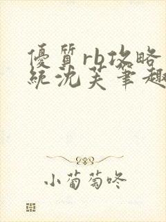 优质rb攻略系统沈芙笔趣阁