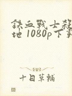 铁血战士杀戮之地 1080p下载