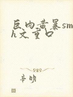 巨肉黄暴sm高h文重口封面