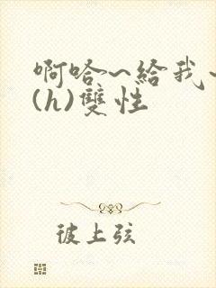 啊哈~给我~啊(h)双性