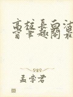 高校长白沽无弹窗笔趣阁最新章节封面