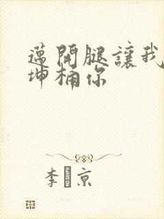 迈开腿让我的坤坤桶你