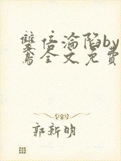 双倍沦陷by诗鸢全文免费阅读笔趣阁无弹窗