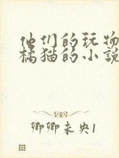 他们的玩物by橘猫的小说笔趣阁免费阅读
