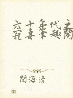 六十年代之糙汉宠妻笔趣阁