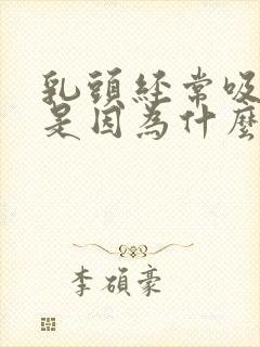 乳头经常吸会疼是因为什么