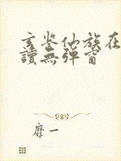 玄鉴仙族在线阅读无弹窗