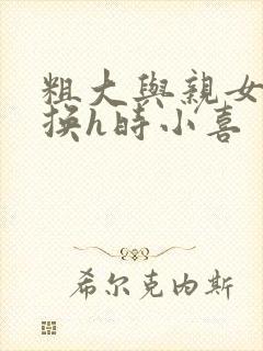 粗大与亲女伦交换h时小喜