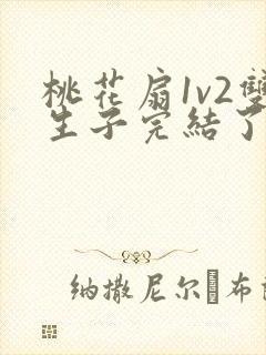 桃花扇1v2双生子完结了吗