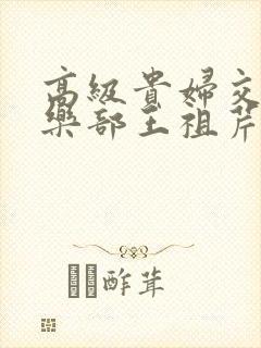 高级贵妇交换俱乐部王祖芹