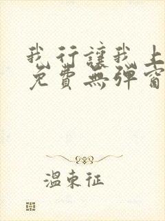 我行让我上全文免费无弹窗阅读