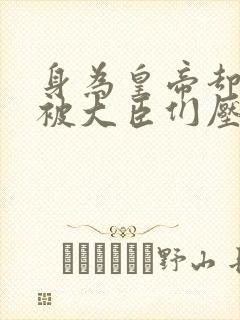 身为皇帝却每天被大臣们压