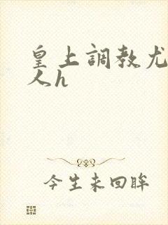 皇上调教尤物美人h