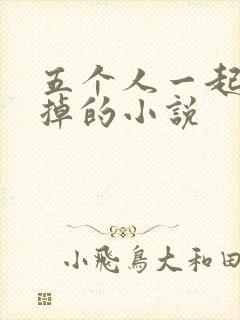 五个人一起会坏掉的小说