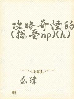 攻略奇怪的世界(总受np)(h)