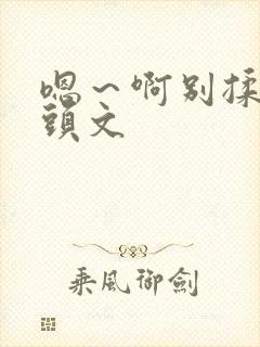 嗯～啊别揉我奶头文