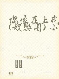 偶像在上我在下(娱乐圈) 小说免费阅读