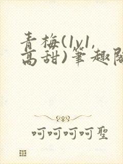 青梅(1v1,高甜)笔趣阁