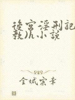 后宫淫刑记(调教)h小说