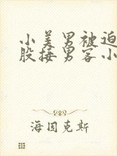 小美男被迫卖屁股接男客小说