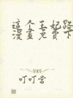 这个王妃路子野漫画免费下拉式六封面