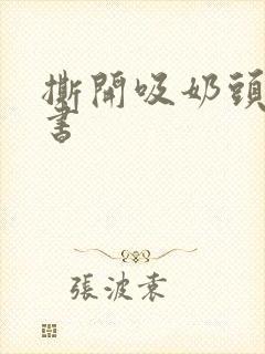 撕开吸奶头进小书