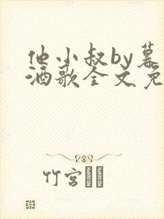 他小叔by暮色酒歌全文免费阅读