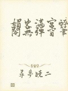 媚史满宫醉笔趣阁无弹窗笔