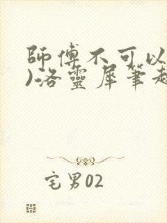 师傅不可以(限)洛灵犀笔趣阁