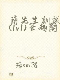 蔺先生训诫日常(1v1)笔趣阁