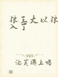 狼王大以狼身进入了