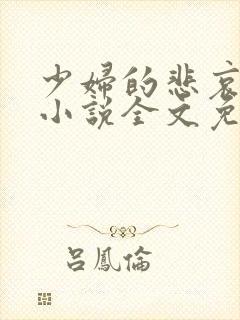 少妇的悲哀榆木小说全文免费阅读笔趣阁下载