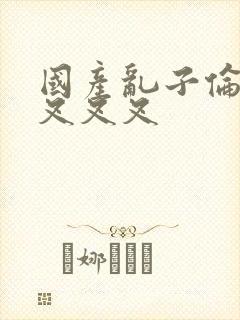 国产乱子伦农村叉叉叉