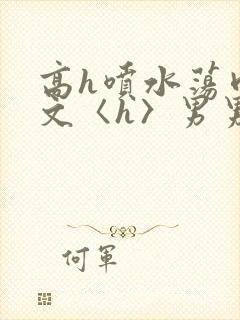 高h喷水荡肉欲文〈h〉男男封面