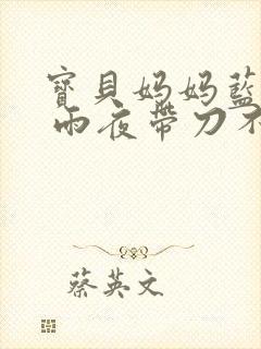 宝贝妈妈蓝菲菲 雨夜带刀不带伞