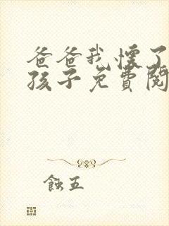 爸爸我怀了你的孩子免费阅读