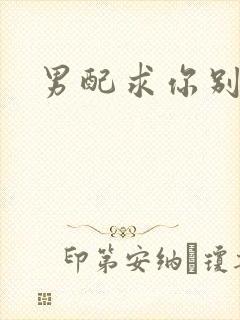 男配求你别黑化