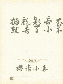 拍戏影帝不小心就去了小羊的世界