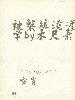 被系统浇灌的日常by木尺素