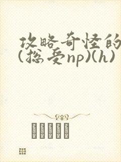 攻略奇怪的世界(总受np)(h)