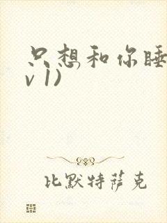 只想和你睡(1v 1)