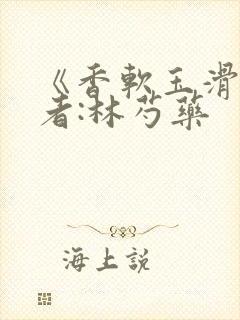 《香软玉滑》作者:林芍药