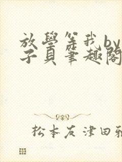 放学等我by酱子贝笔趣阁未删减