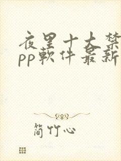 夜里十大禁用app软件最新章节