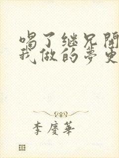 喝了继兄开的药我做的梦更精彩了