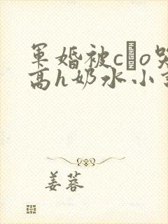 军婚被cαo哭高h奶水小说