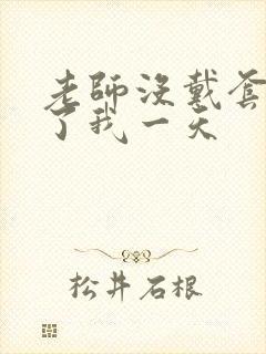 老师没戴套子c了我一天