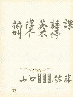 插得英语课代表叫个不停