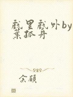 戏里戏外by一叶孤舟