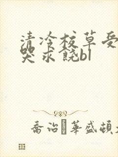 清冷校草受灌满哭求饶bl